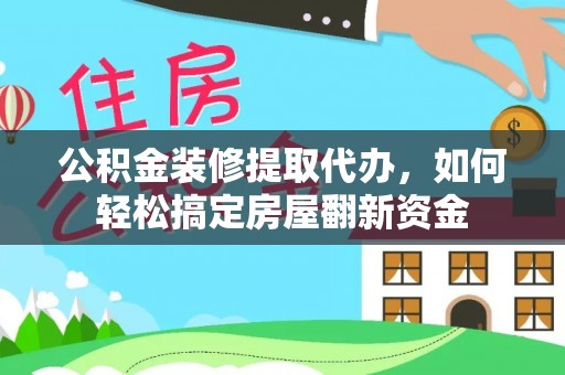 靖安公积金装修提取代办，如何轻松搞定房屋翻新资金