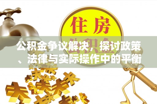 靖安公积金争议解决，探讨政策、法律与实际操作中的平衡之道