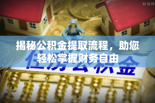 靖安揭秘公积金提取流程，助您轻松掌握财务自由