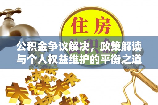 靖安公积金争议解决，政策解读与个人权益维护的平衡之道