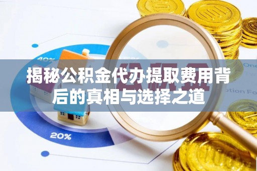 靖安揭秘公积金代办提取费用背后的真相与选择之道