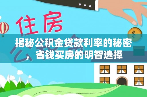 靖安揭秘公积金贷款利率的秘密，省钱买房的明智选择
