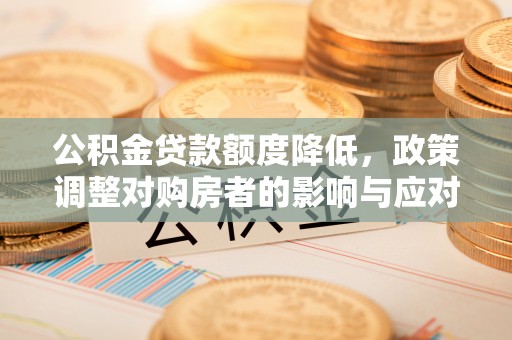 靖安公积金贷款额度降低，政策调整对购房者的影响与应对策略