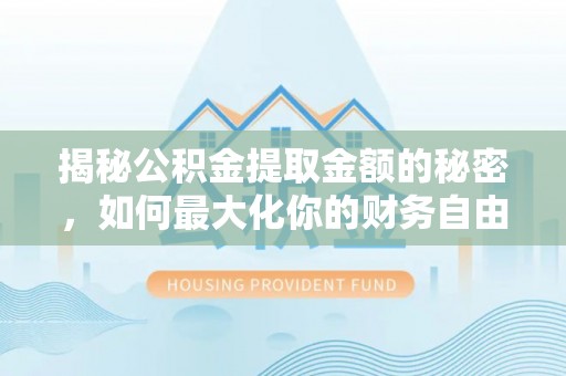靖安揭秘公积金提取金额的秘密，如何最大化你的财务自由