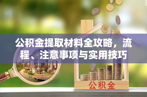 靖安公积金提取材料全攻略，流程、注意事项与实用技巧