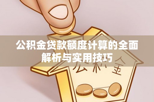 靖安公积金贷款额度计算的全面解析与实用技巧