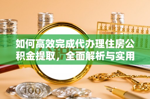 靖安如何高效完成代办理住房公积金提取，全面解析与实用技巧
