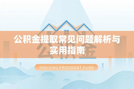 靖安公积金提取常见问题解析与实用指南
