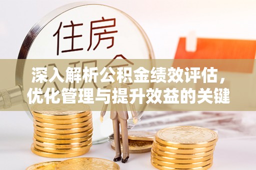 靖安深入解析公积金绩效评估，优化管理与提升效益的关键路径