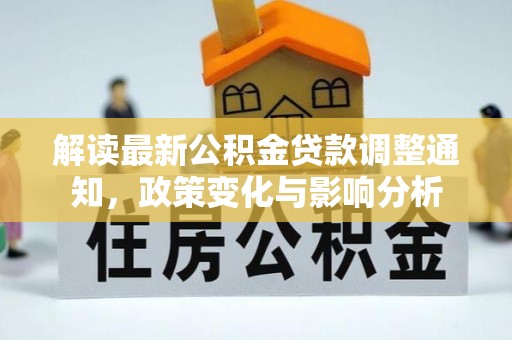 靖安解读最新公积金贷款调整通知，政策变化与影响分析