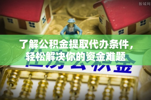 靖安了解公积金提取代办条件，轻松解决你的资金难题