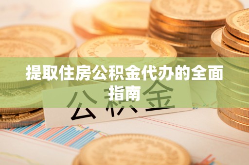 靖安提取住房公积金代办的全面指南