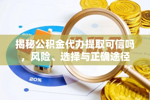 靖安揭秘公积金代办提取可信吗，风险、选择与正确途径
