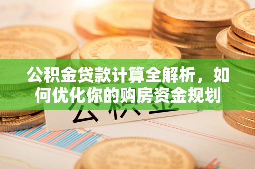 靖安公积金贷款计算全解析，如何优化你的购房资金规划