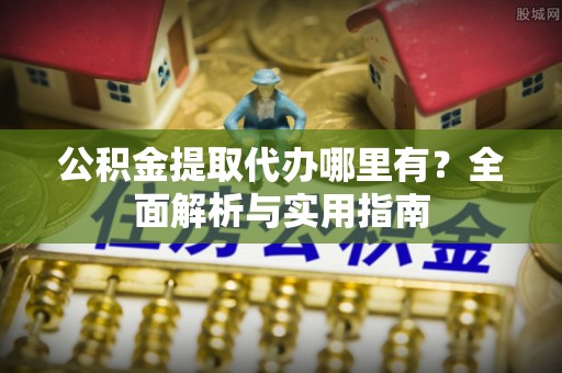靖安公积金提取代办哪里有？全面解析与实用指南
