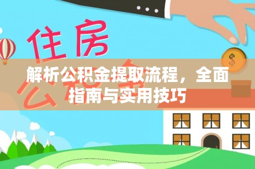 靖安解析公积金提取流程，全面指南与实用技巧