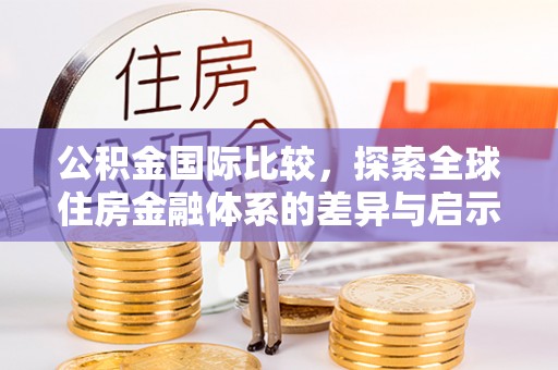 靖安公积金国际比较，探索全球住房金融体系的差异与启示