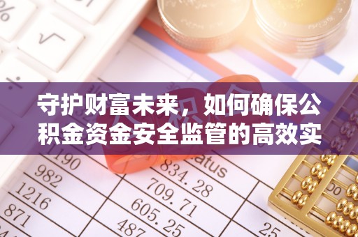 靖安守护财富未来，如何确保公积金资金安全监管的高效实施