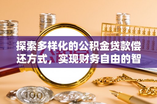 靖安探索多样化的公积金贷款偿还方式，实现财务自由的智慧选择