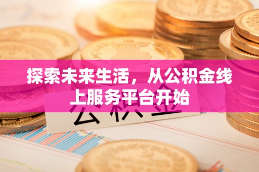 靖安探索未来生活，从公积金线上服务平台开始