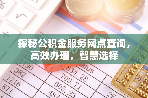 靖安探秘公积金服务网点查询，高效办理，智慧选择