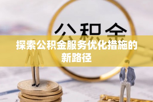 靖安探索公积金服务优化措施的新路径