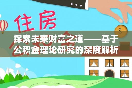 靖安探索未来财富之道——基于公积金理论研究的深度解析