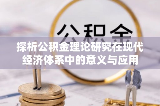 靖安探析公积金理论研究在现代经济体系中的意义与应用