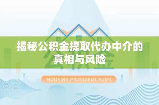 靖安揭秘公积金提取代办中介的真相与风险