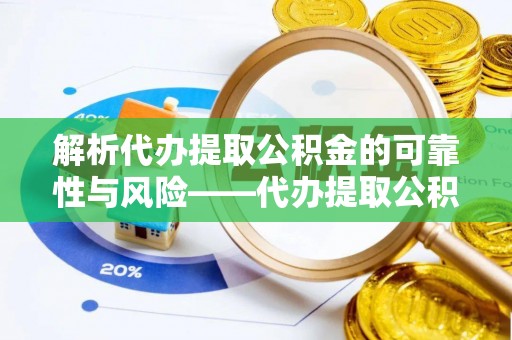靖安解析代办提取公积金的可靠性与风险——代办提取公积金靠谱吗