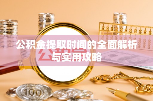 靖安公积金提取时间的全面解析与实用攻略