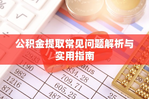 靖安公积金提取常见问题解析与实用指南