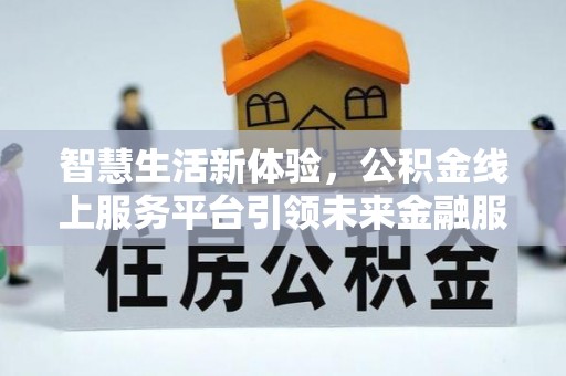 靖安智慧生活新体验，公积金线上服务平台引领未来金融服务