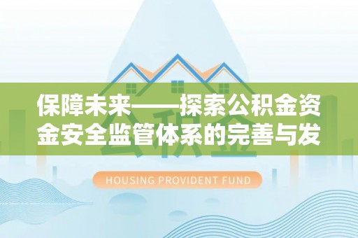 靖安保障未来——探索公积金资金安全监管体系的完善与发展