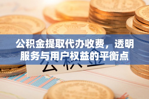 靖安公积金提取代办收费，透明服务与用户权益的平衡点