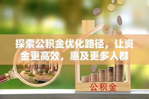 靖安探索公积金优化路径，让资金更高效，惠及更多人群