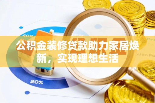 靖安公积金装修贷款助力家居焕新，实现理想生活