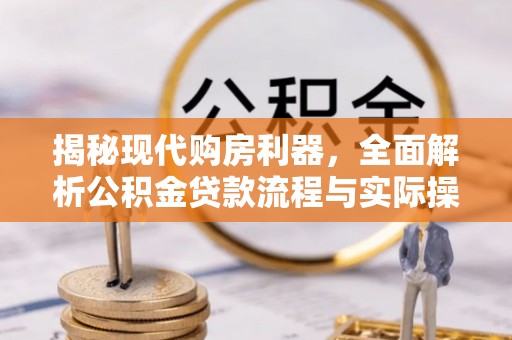 靖安揭秘现代购房利器，全面解析公积金贷款流程与实际操作指南