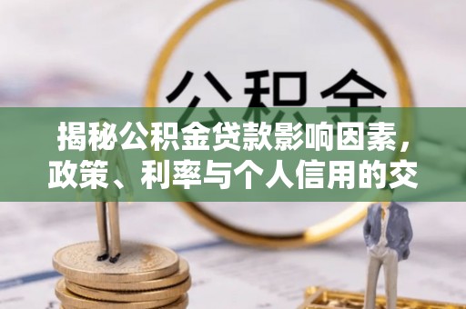 靖安揭秘公积金贷款影响因素，政策、利率与个人信用的交织作用