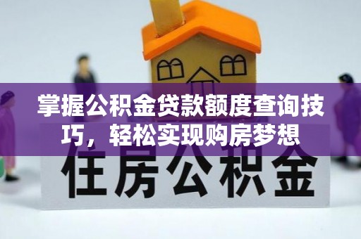 靖安掌握公积金贷款额度查询技巧，轻松实现购房梦想