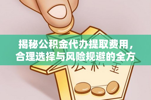 靖安揭秘公积金代办提取费用，合理选择与风险规避的全方位解析