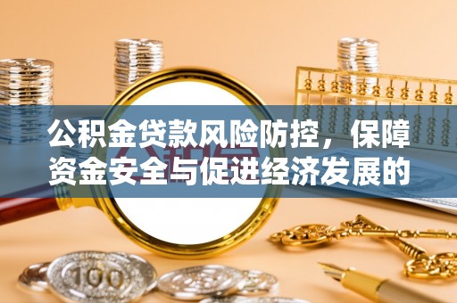 靖安公积金贷款风险防控，保障资金安全与促进经济发展的平衡之道