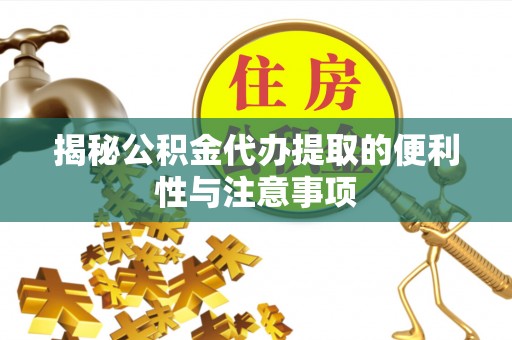 靖安揭秘公积金代办提取的便利性与注意事项