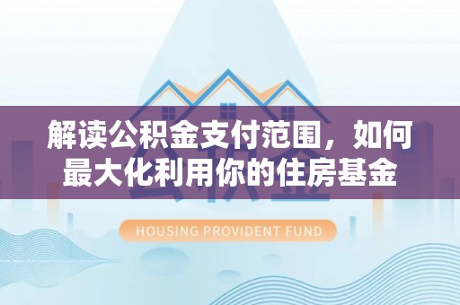 靖安解读公积金支付范围，如何最大化利用你的住房基金