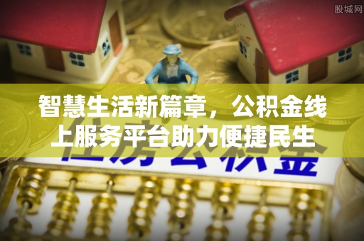 靖安智慧生活新篇章，公积金线上服务平台助力便捷民生