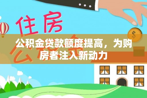 靖安公积金贷款额度提高，为购房者注入新动力