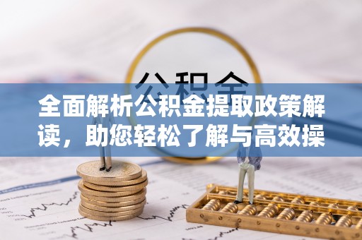 靖安全面解析公积金提取政策解读，助您轻松了解与高效操作