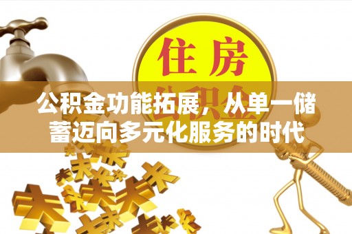 靖安公积金功能拓展，从单一储蓄迈向多元化服务的时代
