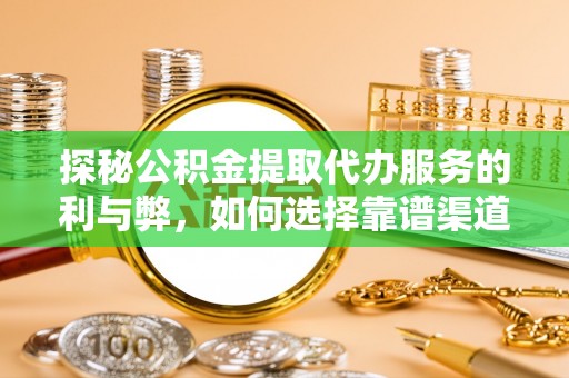 靖安探秘公积金提取代办服务的利与弊，如何选择靠谱渠道？