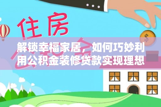 靖安解锁幸福家居，如何巧妙利用公积金装修贷款实现理想空间